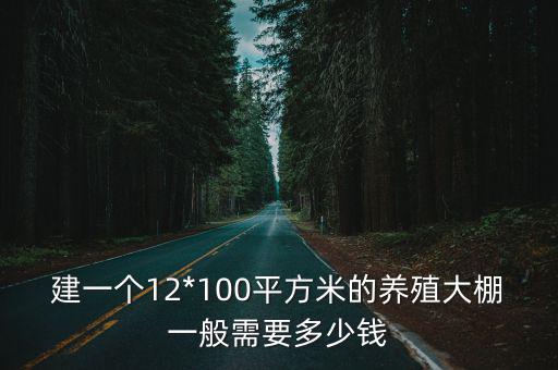 建一個(gè)12*100平方米的養(yǎng)殖大棚一般需要多少錢(qián)