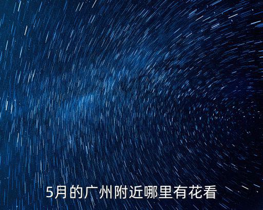 5月的廣州附近哪里有花看