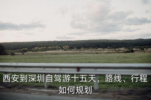 西安到深圳自駕游十五天，路線、行程如何規(guī)劃