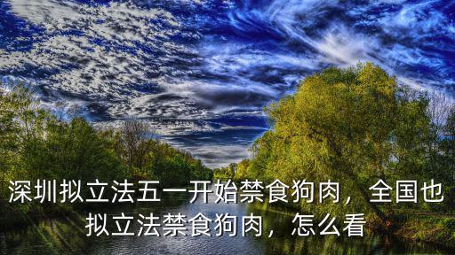 深圳擬立法五一開始禁食狗肉，全國也擬立法禁食狗肉，怎么看