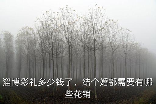 淄博彩禮多少錢了，結個婚都需要有哪些花銷