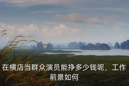 廣東群眾演員工資多少,橫店群眾演員的工資那么低