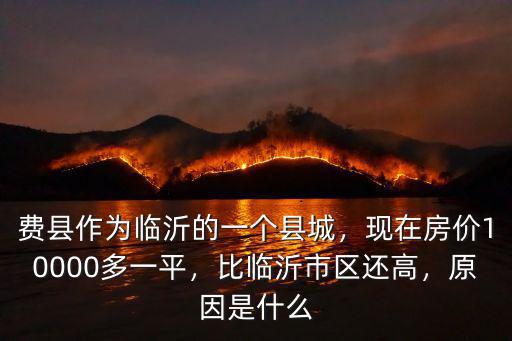 費縣作為臨沂的一個縣城，現在房價10000多一平，比臨沂市區還高，原因是什么