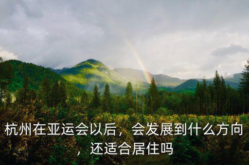 杭州在亞運(yùn)會(huì)以后，會(huì)發(fā)展到什么方向，還適合居住嗎