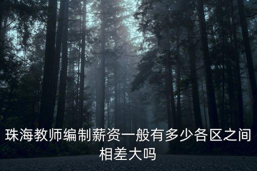 珠海教師編制薪資一般有多少各區之間相差大嗎