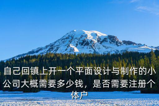 自己回鎮上開一個平面設計與制作的小公司大概需要多少錢，是否需要注冊個體戶