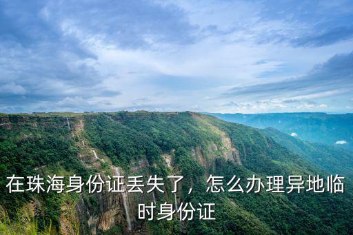 在珠海身份證丟失了，怎么辦理異地臨時(shí)身份證