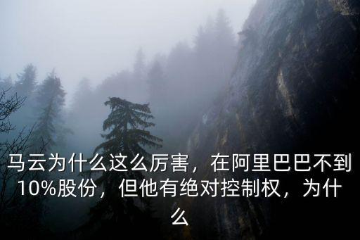 馬云為什么這么厲害，在阿里巴巴不到10%股份，但他有絕對控制權，為什么