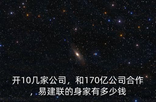 開10幾家公司，和170億公司合作，易建聯的身家有多少錢