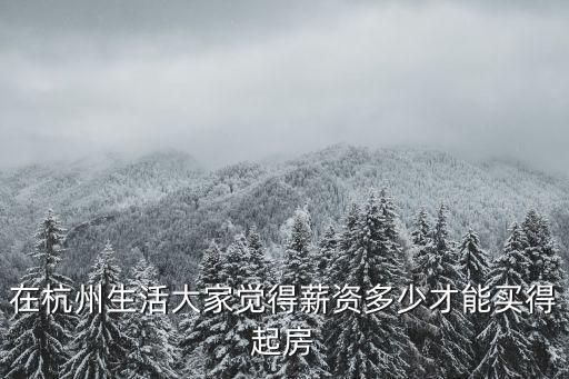 在杭州生活大家覺得薪資多少才能買得起房