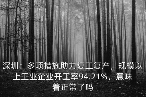 深圳：多項措施助力復工復產，規模以上工業企業開工率94.21%，意味著正常了嗎