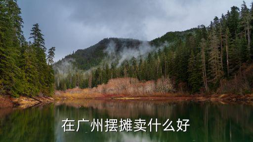 在廣州擺攤賣(mài)什么好