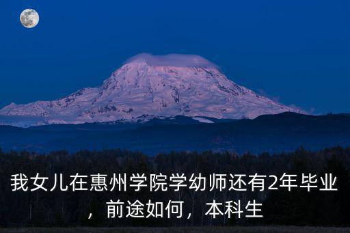 我女兒在惠州學院學幼師還有2年畢業(yè)，前途如何，本科生
