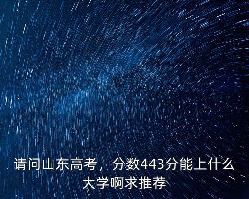 請(qǐng)問(wèn)山東高考，分?jǐn)?shù)443分能上什么大學(xué)啊求推薦