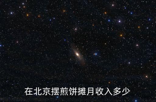 山東煎餅月收入有多少,在北京擺煎餅攤月收入多少