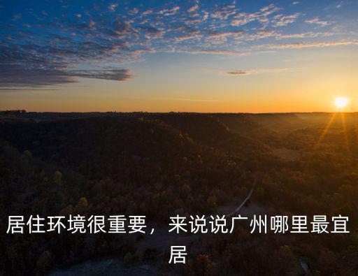 廣州西村那邊居住環(huán)境怎么樣,居住環(huán)境很重要