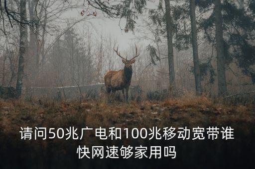 請問50兆廣電和100兆移動寬帶誰快網速夠家用嗎