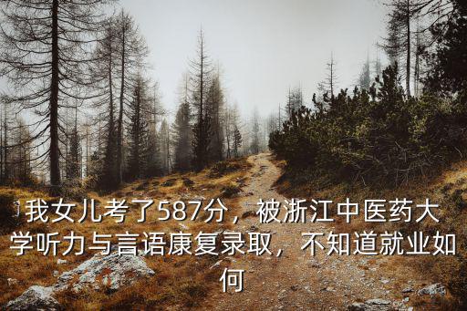我女兒考了587分，被浙江中醫藥大學聽力與言語康復錄取，不知道就業如何