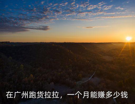 在廣州租貨拉拉車每月多少錢,在廣州跑貨拉拉