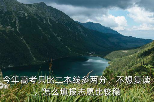廣東高考壓二本線怎么填報志愿,怎么填報志愿比較穩