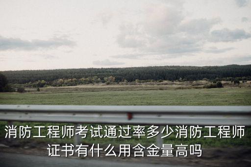 消防工程師考試通過(guò)率多少消防工程師證書有什么用含金量高嗎