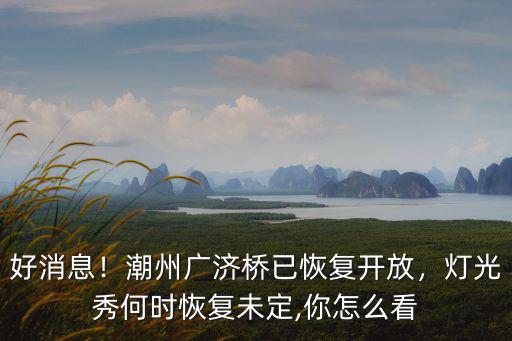 好消息！潮州廣濟(jì)橋已恢復(fù)開(kāi)放，燈光秀何時(shí)恢復(fù)未定,你怎么看