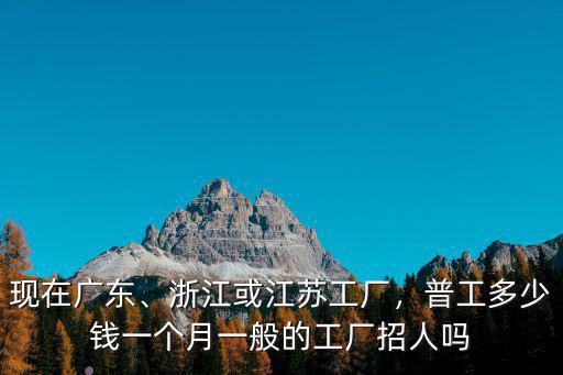 浙江工廠平均多少錢一月,浙江或江蘇工廠