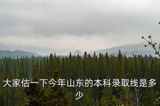 大家估一下今年山東的本科錄取線是多少
