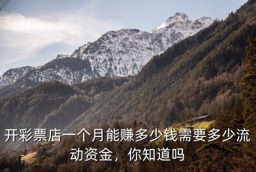 開(kāi)彩票店一個(gè)月能賺多少錢(qián)需要多少流動(dòng)資金，你知道嗎