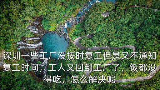 深圳一些工廠沒按時復工但是又不通知復工時間，工人又回到工廠了，飯都沒得吃，怎么解決呢