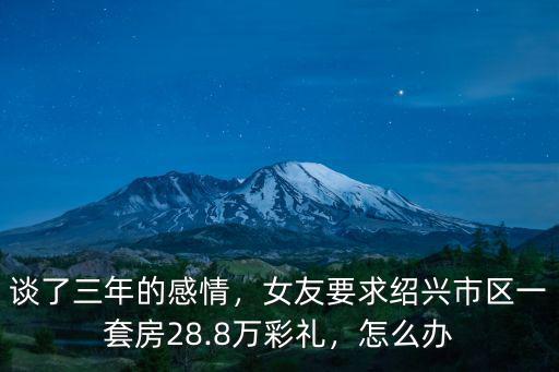 談了三年的感情，女友要求紹興市區一套房28.8萬彩禮，怎么辦