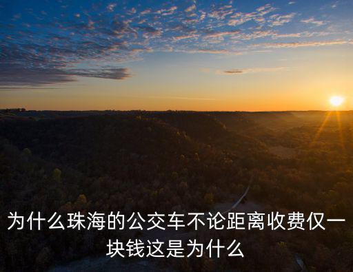 為什么珠海的公交車不論距離收費僅一塊錢這是為什么