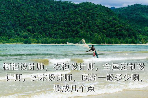 櫥柜設計師，衣柜設計師，全屋定制設計師，實木設計師，底薪一般多少啊，提成幾個點
