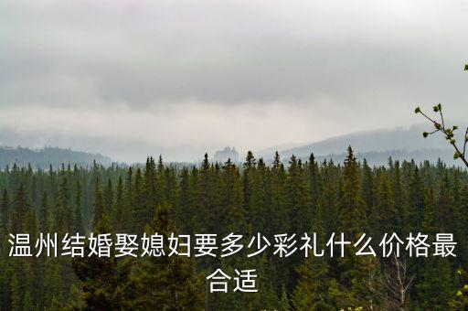 溫州結婚娶媳婦要多少彩禮什么價格最合適