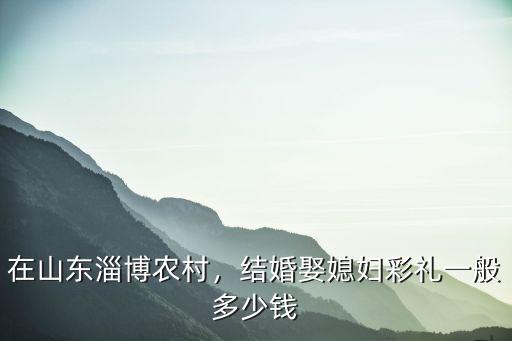 現在淄博市張店區的彩禮錢多少,淄博地區彩禮大約多少錢