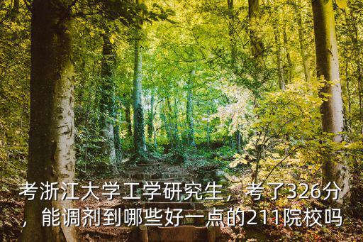 考浙江大學工學研究生，考了326分，能調劑到哪些好一點的211院校嗎