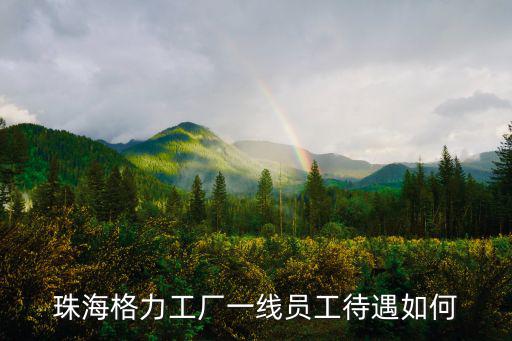 珠海格力工廠一線員工待遇如何