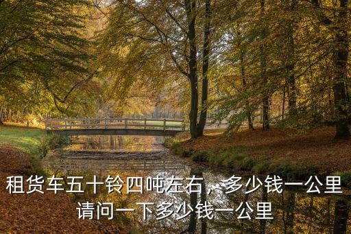 深圳小貨車費用是多少錢一公里,請問一下多少錢一公里