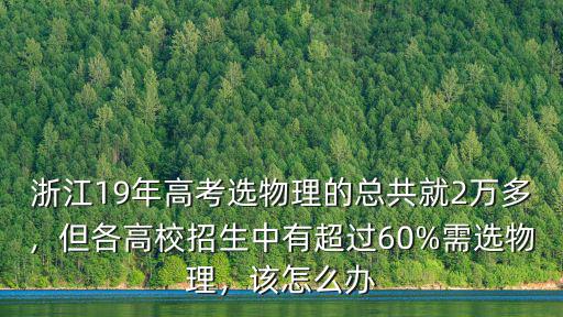 浙江19年高考選物理的總共就2萬多，但各高校招生中有超過60%需選物理，該怎么辦