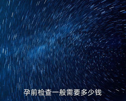 濰坊懷孕前檢查多少錢,孕前檢查一般需要多少錢