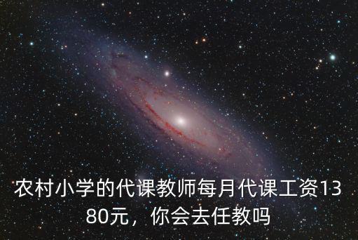 農村小學的代課教師每月代課工資1380元，你會去任教嗎