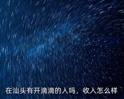 在汕頭有開滴滴的人嗎，收入怎么樣