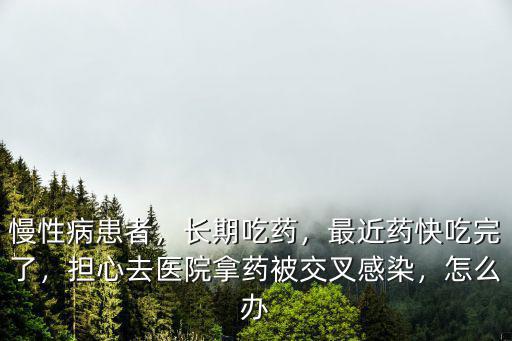 藥吃完了不敢去佛山拿藥怎么辦,最近藥快吃完了