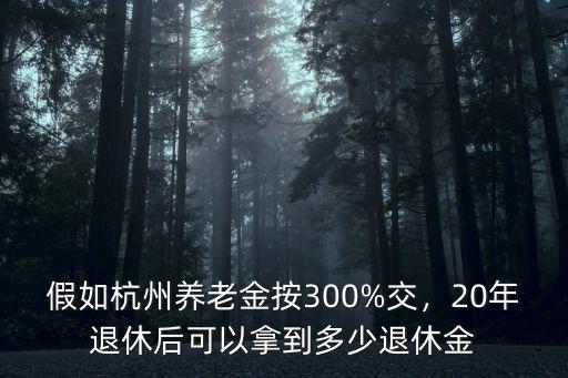 假如杭州養老金按300%交，20年退休后可以拿到多少退休金