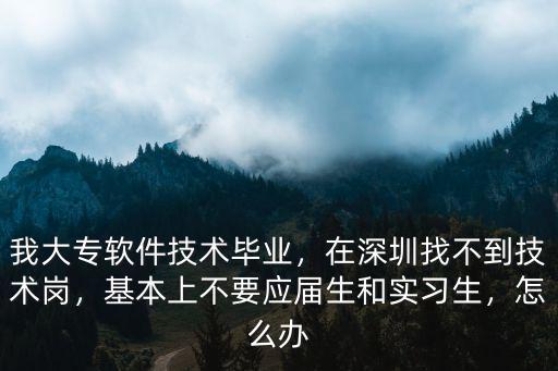 我大專軟件技術畢業，在深圳找不到技術崗，基本上不要應屆生和實習生，怎么辦