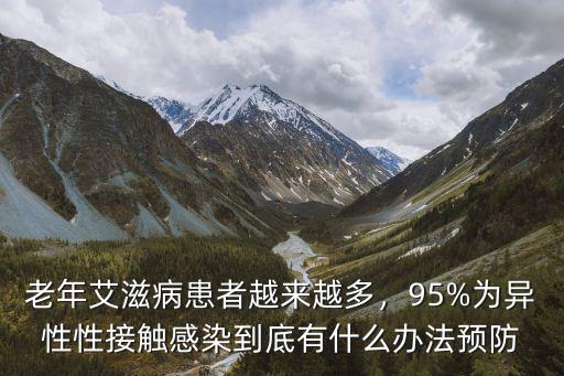 老年艾滋病患者越來越多，95%為異性性接觸感染到底有什么辦法預防