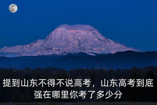 山東普通高中生高考多少分,提到山東不得不說高考