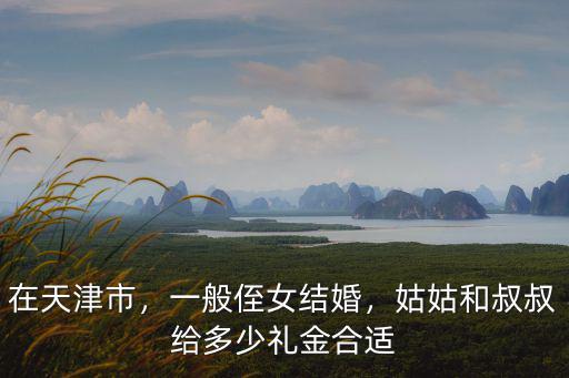 在天津市，一般侄女結婚，姑姑和叔叔給多少禮金合適