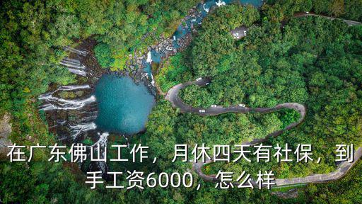 在廣東佛山工作，月休四天有社保，到手工資6000，怎么樣