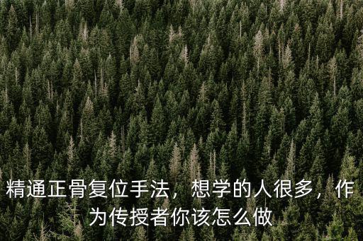 精通正骨復位手法，想學的人很多，作為傳授者你該怎么做
